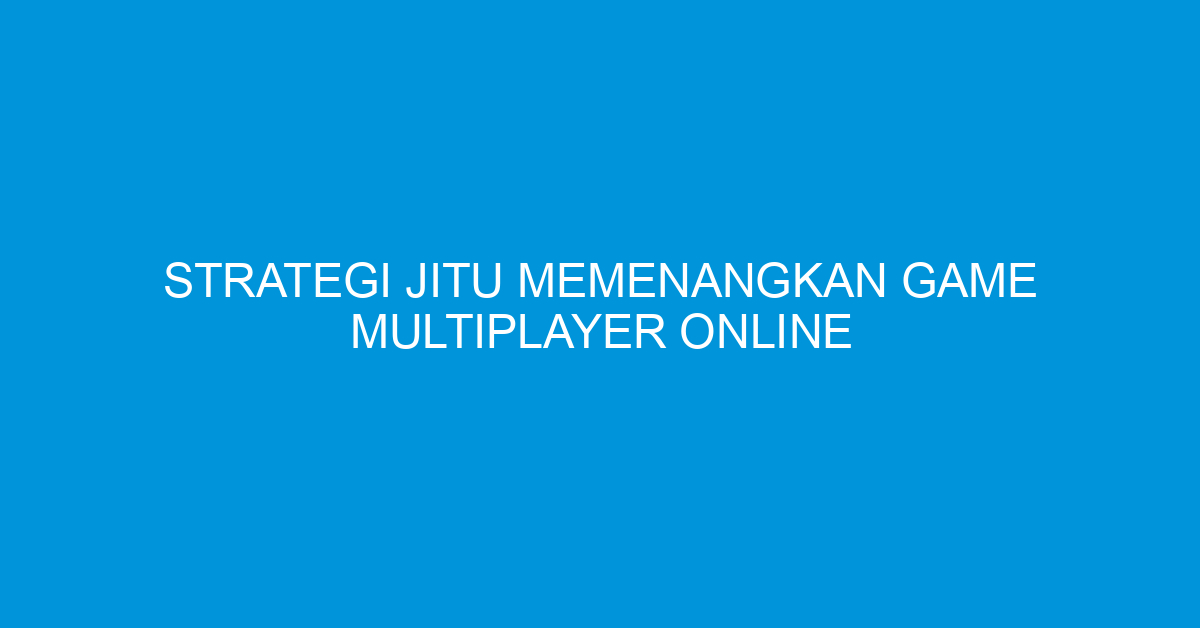Strategi Jitu Memenangkan Game Multiplayer Online